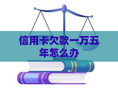 信用卡欠款一万五年怎么办