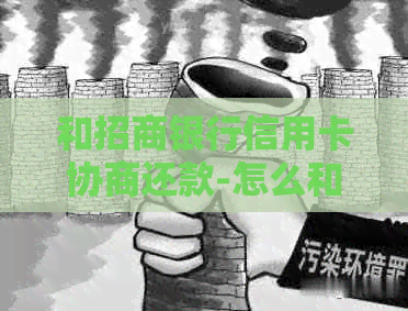 和招商银行信用卡协商还款-怎么和招商银行信用卡协商还款