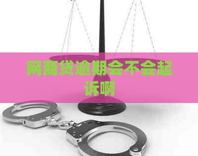 网商贷逾期会不会起诉啊