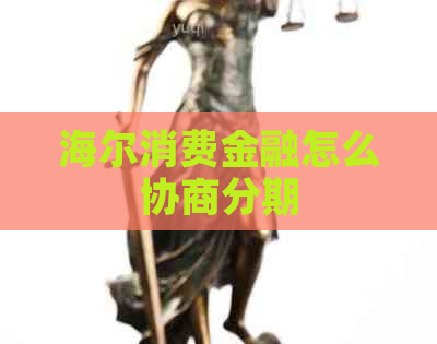 海尔消费金融怎么协商分期