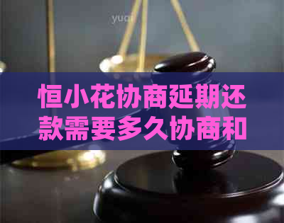 恒小花协商延期还款需要多久协商和处理方法