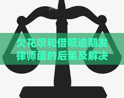 欠花呗和借呗逾期发律师函的后果及解决方法