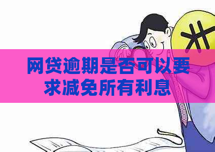 网贷逾期是否可以要求减免所有利息