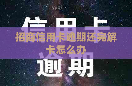 招商信用卡逾期还完解卡怎么办