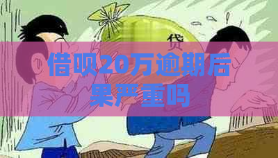 借呗20万逾期后果严重吗