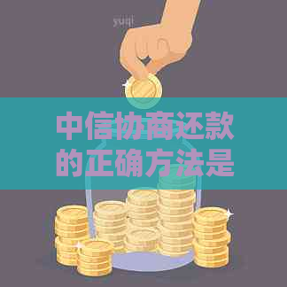 中信协商还款的正确方法是什么