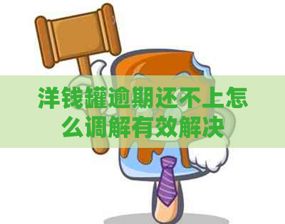 洋钱罐逾期还不上怎么调解有效解决