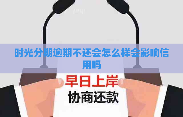 时光分期逾期不还会怎么样会影响信用吗