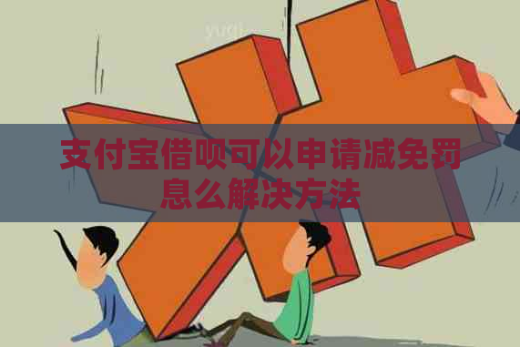 支付宝借呗可以申请减免罚息么解决方法