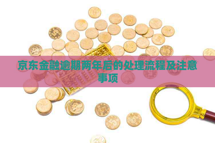 京东金融逾期两年后的处理流程及注意事项