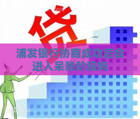 浦发银行协商成功后会进入呆账阶段吗