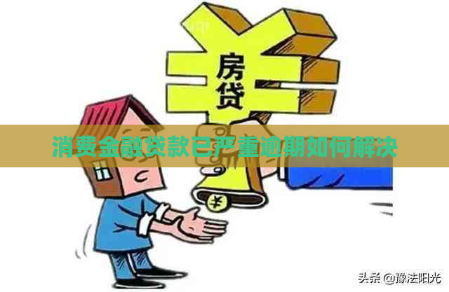 消费金融贷款已严重逾期如何解决