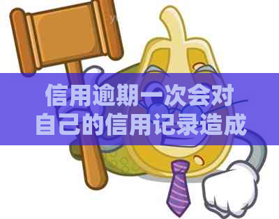 信用逾期一次会对自己的信用记录造成什么影响