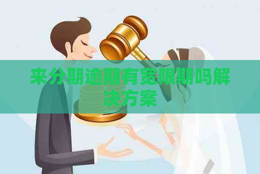 来分期逾期有宽限期吗解决方案