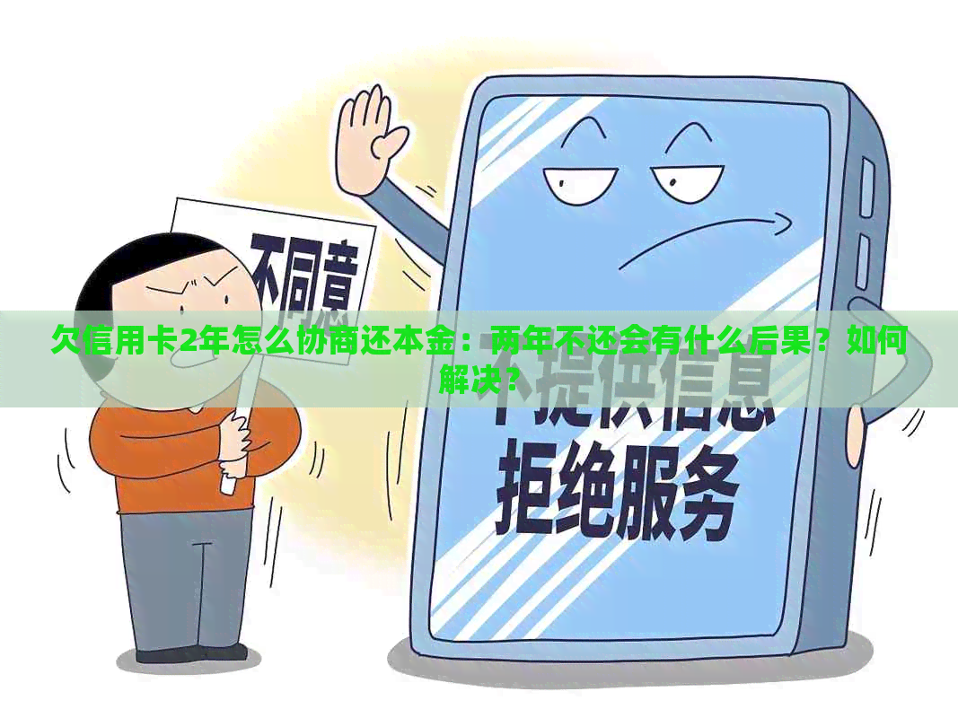 欠信用卡2年怎么协商还本金：两年不还会有什么后果？如何解决？