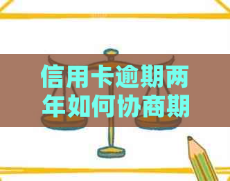 信用卡逾期两年如何协商期还款方案探讨