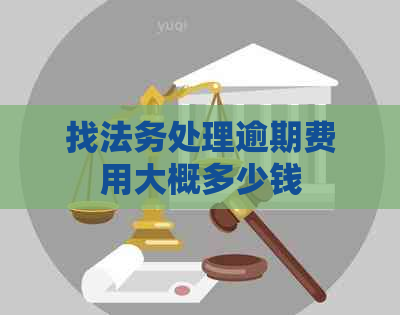 找法务处理逾期费用大概多少钱