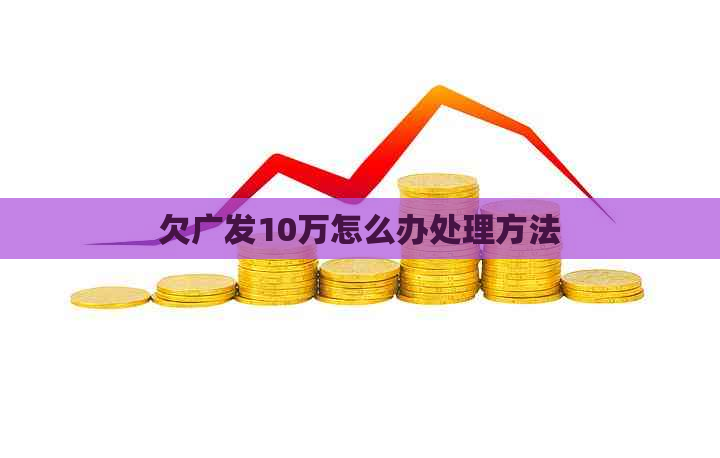 欠广发10万怎么办处理方法