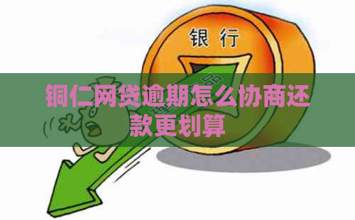 铜仁网贷逾期怎么协商还款更划算