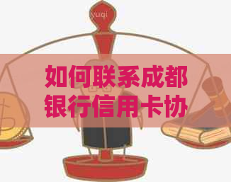 如何联系成都银行信用卡协商还款？了解详细步骤和注意事项