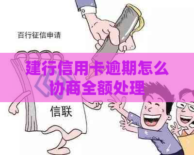 建行信用卡逾期怎么协商全额处理