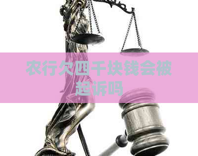 农行欠四千块钱会被起诉吗