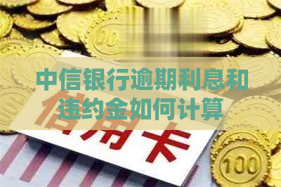 中信银行逾期利息和违约金如何计算