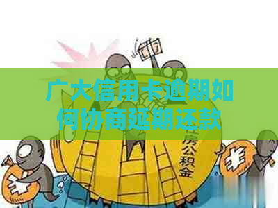 广大信用卡逾期如何协商延期还款