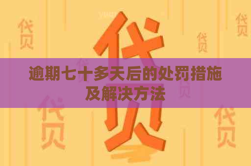 逾期七十多天后的处罚措施及解决方法