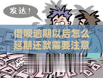 借呗逾期以后怎么延期还款需要注意什么事项