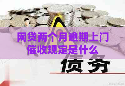 网贷两个月逾期上门规定是什么