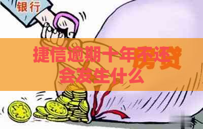 捷信逾期十年不还会发生什么