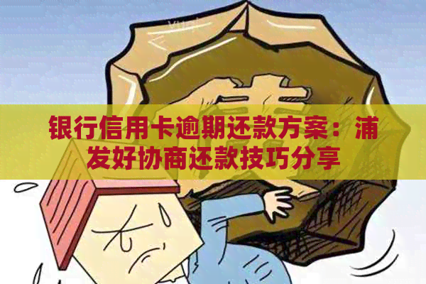 银行信用卡逾期还款方案：浦发好协商还款技巧分享