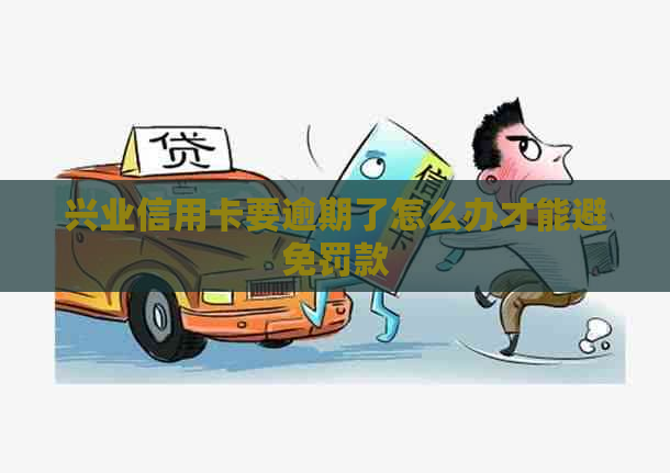 兴业信用卡要逾期了怎么办才能避免罚款