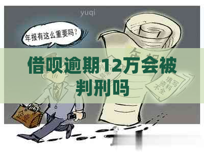 借呗逾期12万会被判刑吗