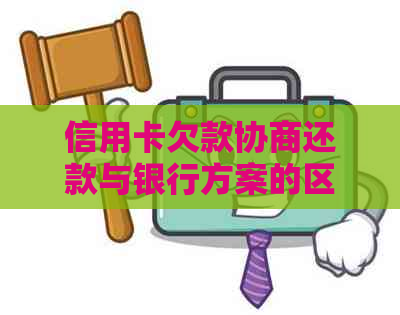 信用卡欠款协商还款与银行方案的区别及其对用户的实际影响