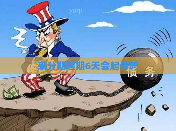 来分期逾期6天会起诉吗