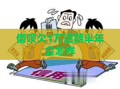 借呗欠1万逾期半年会怎样