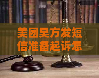 美团昊方发短信准备起诉怎么回应