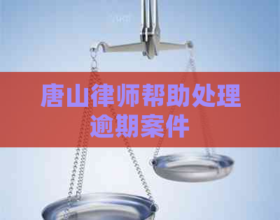 唐山律师帮助处理逾期案件