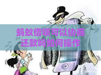 蚂蚁借呗可以协商还款吗如何操作