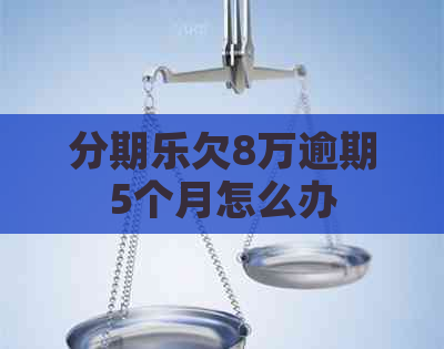 欠8万逾期5个月怎么办