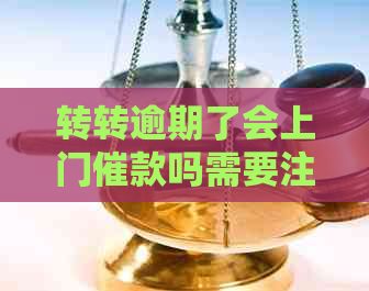 转转逾期了会上门催款吗需要注意什么