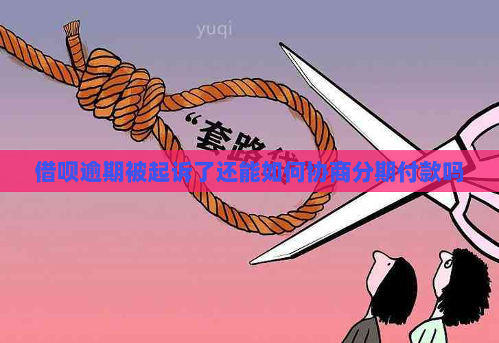 借呗逾期被起诉了还能如何协商分期付款吗