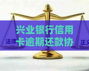 兴业银行信用卡逾期还款协商攻略：如何有效处理兴业信用卡债务问题