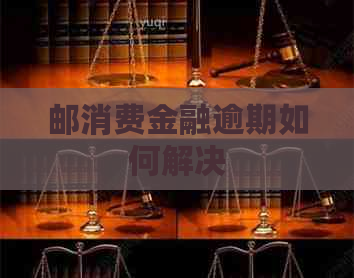 邮消费金融逾期如何解决