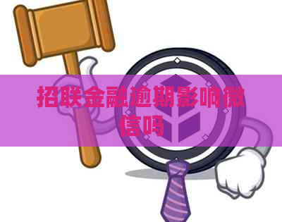 招联金融逾期影响微信吗