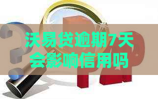 沃易贷逾期7天会影响信用吗