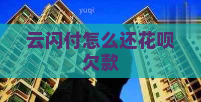 云闪付怎么还花呗欠款