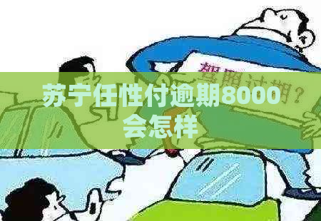 苏宁任性付逾期8000会怎样